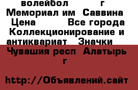 15.1) волейбол :  1982 г - Мемориал им. Саввина › Цена ­ 399 - Все города Коллекционирование и антиквариат » Значки   . Чувашия респ.,Алатырь г.